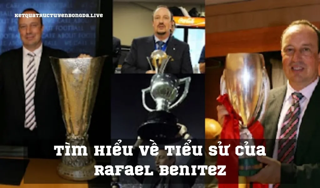 Tìm hiểu về tiểu sử của Rafael Benitez