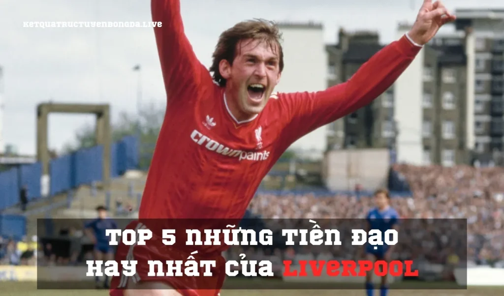 Top 5 những tiền đạo hay nhất của Liverpool là ai